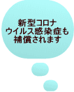 新型コロナ ウイルス感染症も 補償されます